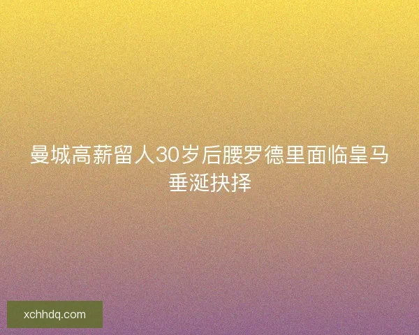 曼城高薪留人30岁后腰罗德里面临皇马垂涎抉择